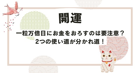 一粒万倍日にお金をおろすのは要注意？2つの使い道が分かれ道！