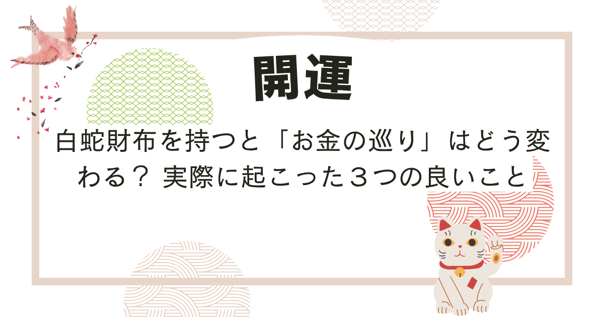白蛇財布を持つと「お金の巡り」はどう変わる? 実際に起こった3つの良いこと